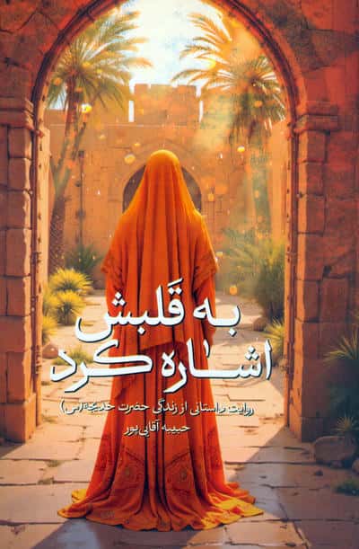 به قلبش اشاره کرد (روایت داستانی از زندگی حضرت خدیجه (س))