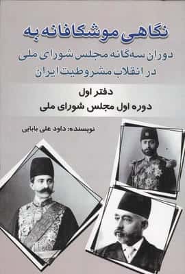 نگاهی موشکافانه به دوران سه گانه مجلس شورای ملی در انقلاب مشروطیت ایران (دفتر اول:...)