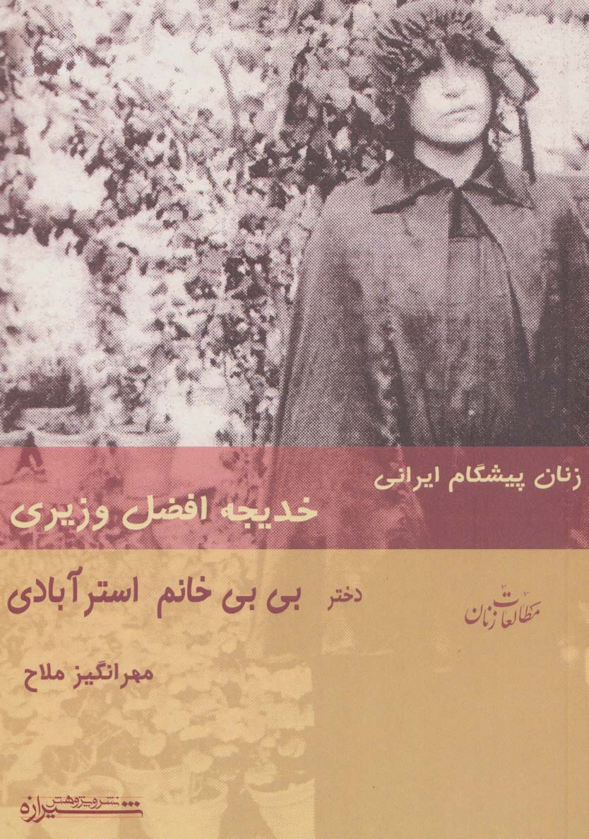 زنان پیشگام ایرانی:خدیجه افضل وزیری دختر بی بی خانم استرآبادی (مطالعات زنان 4)